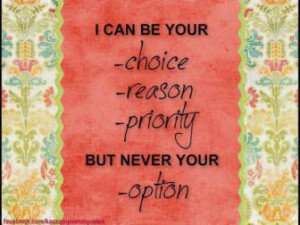 ... choice, reason, Priority but never your option. ” ~ Author Unknown