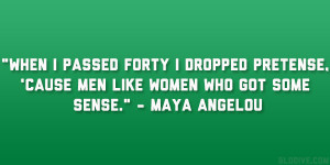 ... , ’cause men like women who got some sense.” – Maya Angelou