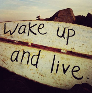Wake up and live.