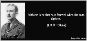 Faithless is he that says farewell when the road darkens. - J. R. R ...
