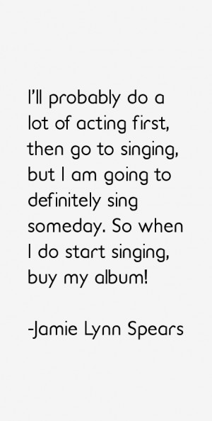 ll probably do a lot of acting first, then go to singing, but I am ...