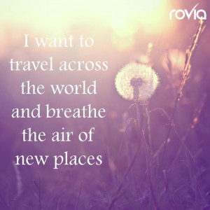 want to travel across the world and breathe the air of new places ...