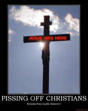 PISSING OFF CHRISTIANS - Because they usually deserve it ...