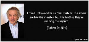 think Hollywood has a class system. The actors are like the inmates ...