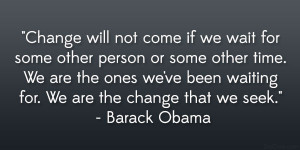 ... We are the ones we’ve been waiting for. We are the change that we