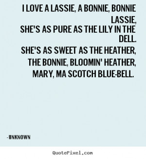 Love quotes - I love a lassie, a bonnie, bonnie lassie, she's as pure ...