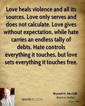 Love heals violence and all its sources. Love only serves and does not ...