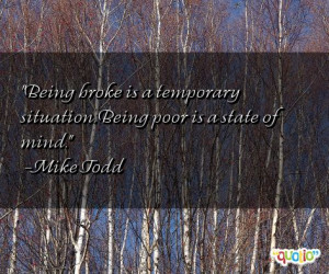 Being broke is a temporary situation. Being poor is a state of mind ...