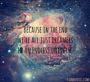 Because in the end we're all just dreamers in an endless universe ...