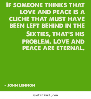 Quote about love - If someone thinks that love and peace is a cliche ...