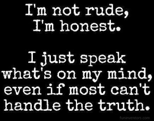 ... just speak what's on my mind even if most can't handle the truth