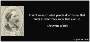 ... don't know that hurts as what they know that ain't so. - Artemus Ward