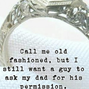 call me old fashion #still want a guy #to ask my dad #for permission ...