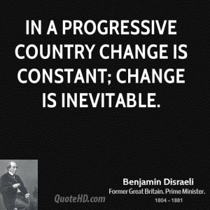In a progressive country change is constant; change is inevitable.