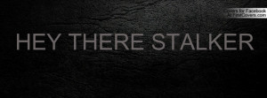 HEY THERE STALKER Profile Facebook Covers