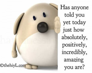 ... yet today just how absolutely ,positively,incredibly ,amazing you are
