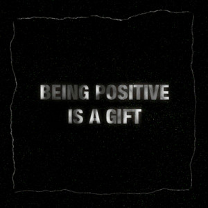 being positive is a gift_