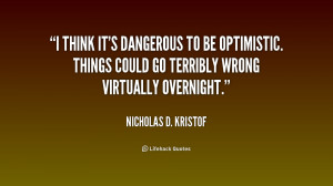 quote Nicholas D Kristof i think its dangerous to be optimistic