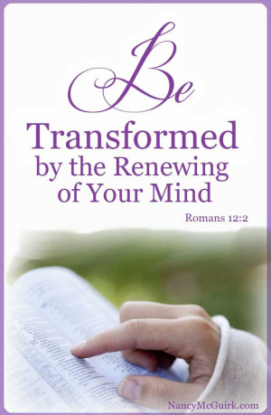 Be transformed by the renewing of your mind.