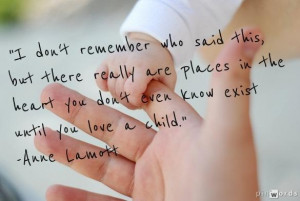 ... inthe heart you don’t even know exist until you love a child