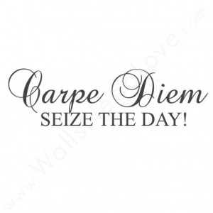 Carpe Diem: Seize The Day.