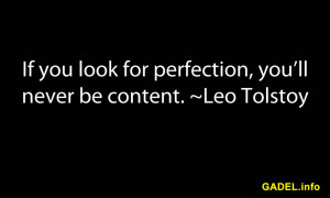 If you look for perfection, you’ll never be content. ~Leo Tolstoy