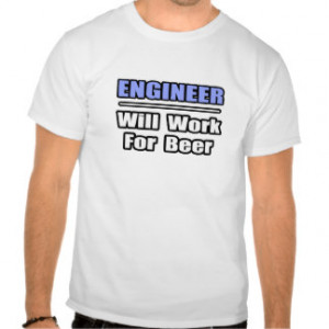 Engineer...Will Work For Beer T-shirts