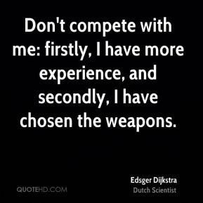 don t compete with me firstly i have more experience and secondly i ...