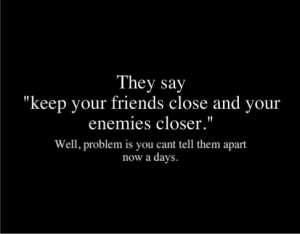 ... closer.” well, problem is you can’t tell them apart now a days