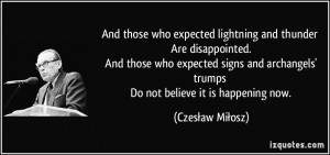 And those who expected lightning and thunder Are disappointed. And ...