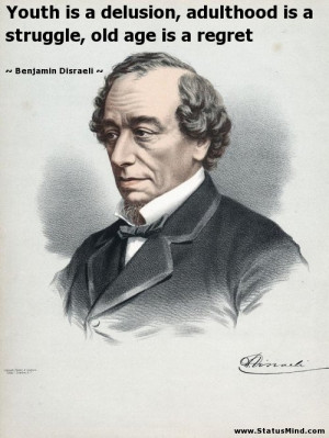 ... , old age is a regret - Benjamin Disraeli Quotes - StatusMind.com