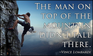 The man on top of the mountain didn't fall there.”