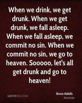 drink, we get drunk. When we get drunk, we fall asleep. When we fall ...