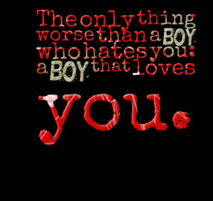Quotes Picture: the only thing worse than a boy who hates you: a boy ...