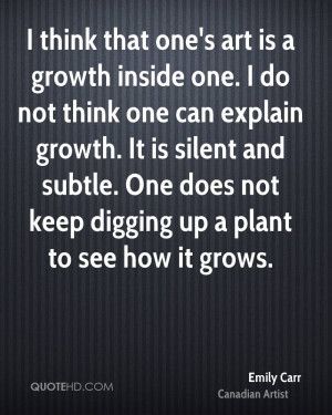 ... and subtle. One does not keep digging up a plant to see how it grows
