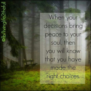 When your decisions bring peace to your soul, then you will know that ...