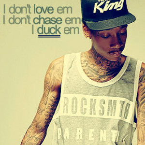 don’t love ‘em. I don’t chase ‘em, I duck ‘em.