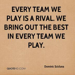 Every team we play is a rival. We bring out the best in every team we ...