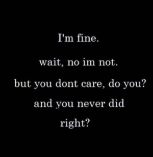 fine. wait, no i'm not. but you don't care, do you? and you never ...