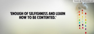 enough of selfishness and learn how to be contented.' , Pictures