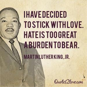 have decided to stick with love. Hate is too great a burden to bear ...