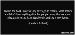 Well in the book Carrie was my alter ego. In real life, Sarah Jessica ...