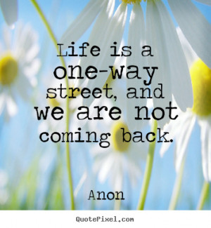 Anon picture quotes - Life is a one-way street, and we are not coming ...