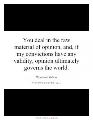 You deal in the raw material of opinion, and, if my convictions have ...