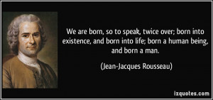 born, so to speak, twice over; born into existence, and born into life ...