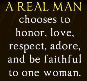 Real Man choose to honor, love, respect, adore and be faithful to ...
