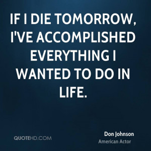 If I die tomorrow, I've accomplished everything I wanted to do in life ...