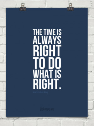The time is always right to do what is right. by Martin Luther King ...