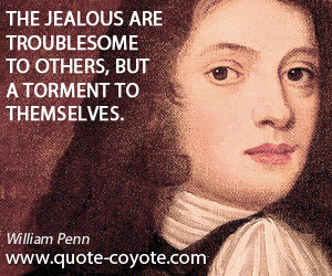 The jealous are troublesome to others, but a torment to themselves ...
