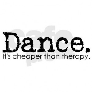 Dance. It's cheaper than therapy